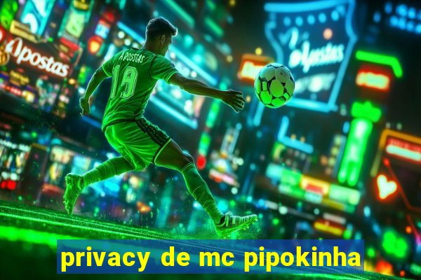 privacy de mc pipokinha